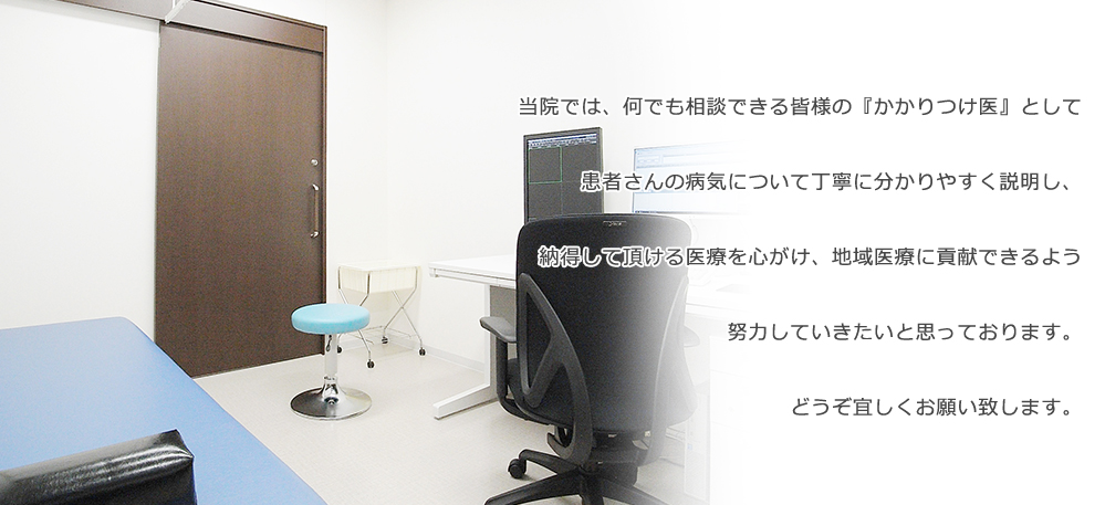 当院では、何でも相談できる皆様の『かかりつけ医』として患者さんの病気について丁寧に分かりやすく説明し、納得して頂ける医療を心がけ、地域医療に貢献できるよう努力していきたいと思っております。どうぞ宜しくお願い致します。