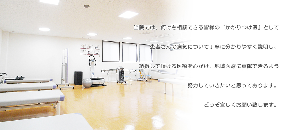 当院では、何でも相談できる皆様の『かかりつけ医』として患者さんの病気について丁寧に分かりやすく説明し、納得して頂ける医療を心がけ、地域医療に貢献できるよう努力していきたいと思っております。どうぞ宜しくお願い致します。